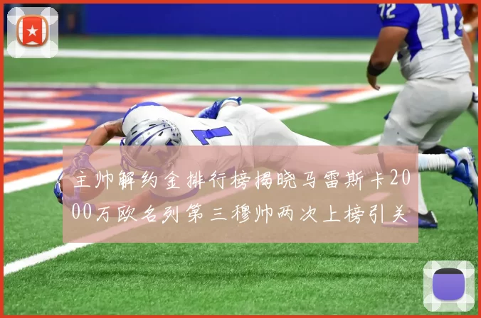 主帅解约金排行榜揭晓马雷斯卡2000万欧名列第三穆帅两次上榜引关注