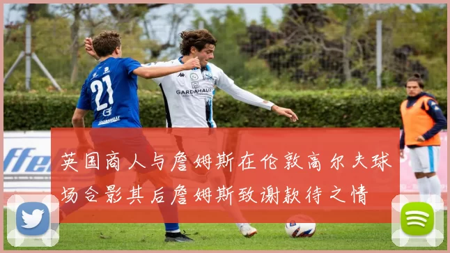 英国商人与詹姆斯在伦敦高尔夫球场合影其后詹姆斯致谢款待之情