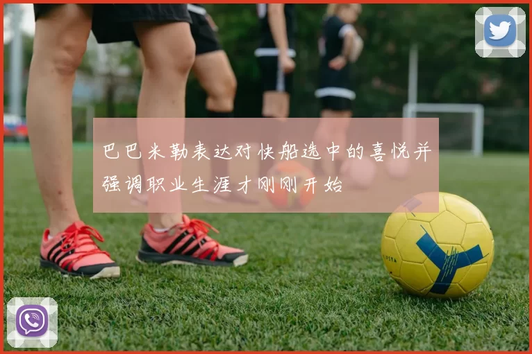 巴巴米勒表达对快船选中的喜悦并强调职业生涯才刚刚开始