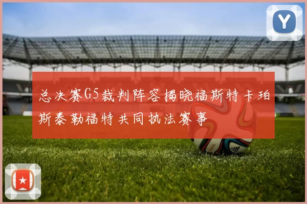 总决赛G5裁判阵容揭晓福斯特卡珀斯泰勒福特共同执法赛事