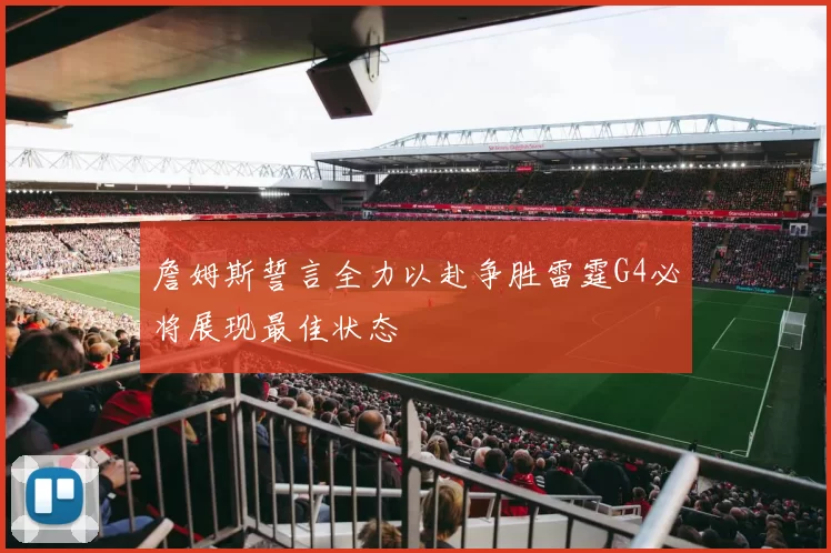 詹姆斯誓言全力以赴争胜雷霆G4必将展现最佳状态