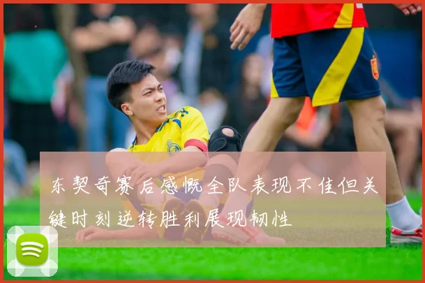 东契奇赛后感慨全队表现不佳但关键时刻逆转胜利展现韧性